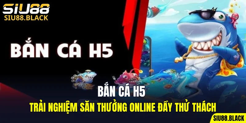 Bắn Cá H5 – Trải Nghiệm Giải Trí Săn Thưởng Đỉnh Cao 9 bắn cá H5