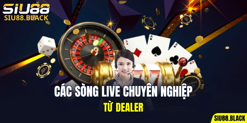 SIU88 19 Các sòng live chuyên nghiệp từ Dealer
