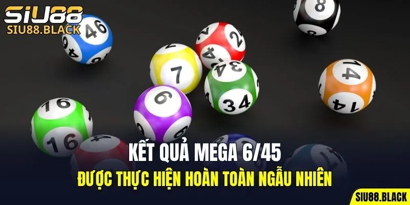 Kết quả Mega 6/45 được thực hiện hoàn toàn ngẫu nhiên