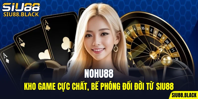 Nohu88, Chạm Mốc Đổi Đời, Xơi Quà Tới Bến Cùng SIU88 1 Nohu88