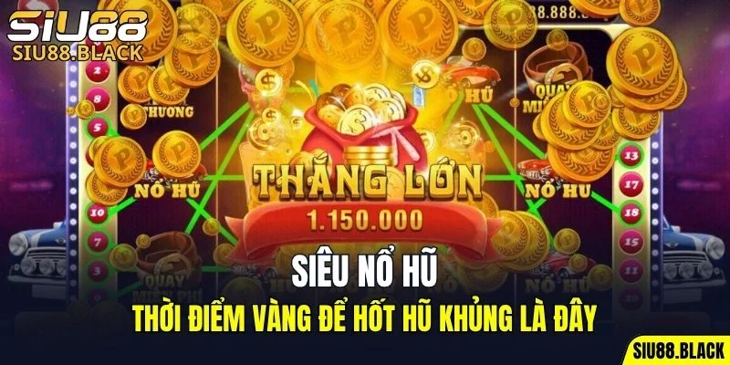 Siêu Nổ Hũ - Thời Điểm Vàng Để Hốt Hũ Khủng Là Đây 2 siêu nổ hũ